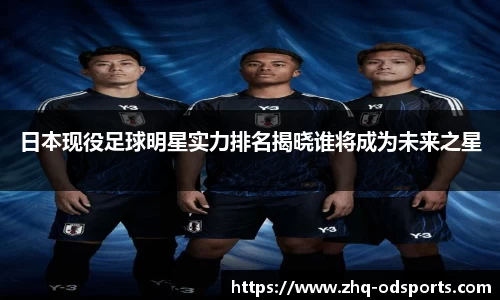 日本现役足球明星实力排名揭晓谁将成为未来之星