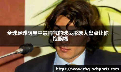 全球足球明星中最帅气的球员形象大盘点让你一饱眼福