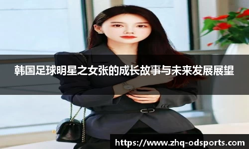 韩国足球明星之女张的成长故事与未来发展展望