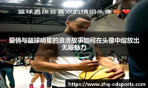 爱情与篮球明星的浪漫故事如何在头像中绽放出无限魅力