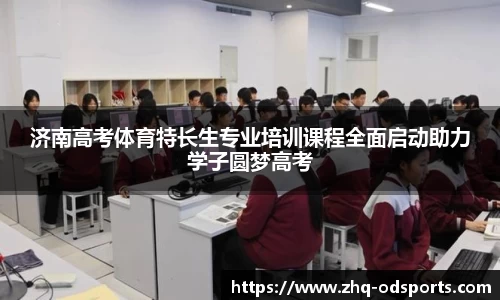 济南高考体育特长生专业培训课程全面启动助力学子圆梦高考